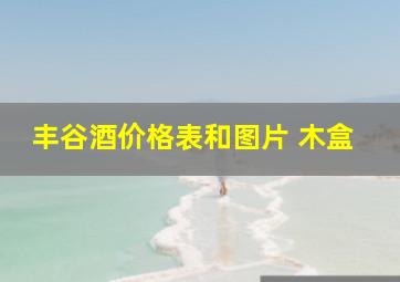 丰谷酒价格表和图片 木盒